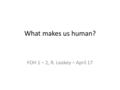 What makes us human? FOH 1 – 2, R. Leakey – April 17.