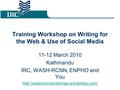 Training Workshop on Writing for the Web & Use of Social Media 11-12 March 2010 Kathmandu IRC, WASH-RCNN, ENPHO and You