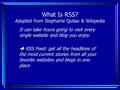 What Is RSS? Adapted from Stephanie Quilao & Wikipedia It can take hours going to visit every single website and blog you enjoy  RSS Feed: get all the.