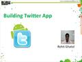 Building Twitter App Rohit Ghatol. About Me Rohit Ghatol 2.Project 3.Certified Scrum Master 4.Author “Beginning.