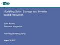 August 30, 2012 Modeling Solar, Storage and Inverter based resources John Adams Resource Integration Planning Working Group.