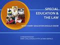 SPECIAL EDUCATION & THE LAW WHAT EVERY EDUCATOR SHOULD KNOW A PRESENTATION BY: MARK LONG, GONZALO PITPIT, & MARK BARFIELD.