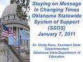 Staying on Message in Changing Times Oklahoma Statewide System of Support (SSOS) January 7, 2011 Dr. Cindy Koss, Assistant State Superintendent Oklahoma.