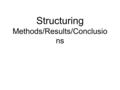 Structuring Methods/Results/Conclusio ns. Methods How to help the reader know what you did—precisely. Everything in the methods section is related to.