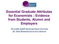 Essential Graduate Attributes for Economists : Evidence from Students, Alumni and Employers Dr Linda Juleff Edinburgh Napier University Dr. Inna Pomorina.