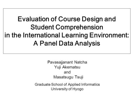 Evaluation of Course Design and Student Comprehension in the International Learning Environment: A Panel Data Analysis Pavasajjanant Natcha Yuji Akematsu.