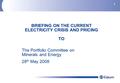 1 BRIEFING ON THE CURRENT ELECTRICITY CRISIS AND PRICING TO The Portfolio Committee on Minerals and Energy 28 th May 2008.