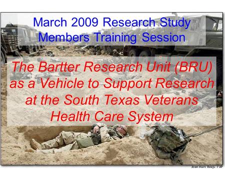 The Bartter Research Unit (BRU) as a Vehicle to Support Research at the South Texas Veterans Health Care System March 2009 Research Study Members Training.