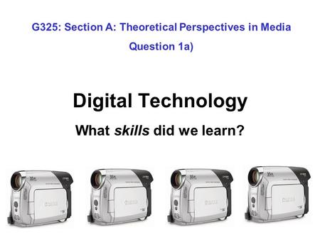 Digital Technology What skills did we learn? G325: Section A: Theoretical Perspectives in Media Question 1a)