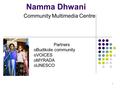 1 Namma Dhwani Community Multimedia Centre Partners oBudikote community oVOICES oMYRADA oUNESCO.