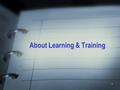 1 About Learning & Training. 2 What is Learning? Training?  Learning is change.  Training is how you make the change happen.