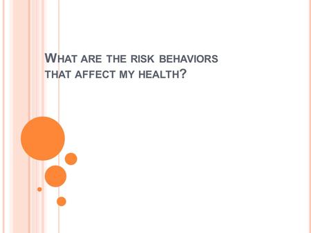 W HAT ARE THE RISK BEHAVIORS THAT AFFECT MY HEALTH ?