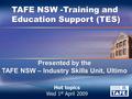 Presented by the TAFE NSW – Industry Skills Unit, Ultimo TAFE NSW -Training and Education Support (TES) Hot topics Wed 1 st April 2009.