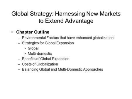 Global Strategy: Harnessing New Markets to Extend Advantage Chapter Outline –Environmental Factors that have enhanced globalization –Strategies for Global.