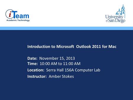 Introduction to Microsoft Outlook 2011 for Mac Date: November 15, 2013 Time: 10:00 AM to 11:00 AM Location: Serra Hall 156A Computer Lab Instructor: Amber.