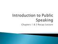 Chapters 1 & 2 Recap/Lecture.  A valuable skill  “means of civic engagement” (p. 5)  An ethical responsibility  A common fear (ranked higher than.