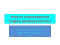 Игра по страноведению “English-speaking countries” Составила учитель Белякова И.А. МОКУ «Олёкминская СОШ» 2013 г.