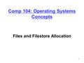 1 Comp 104: Operating Systems Concepts Files and Filestore Allocation.