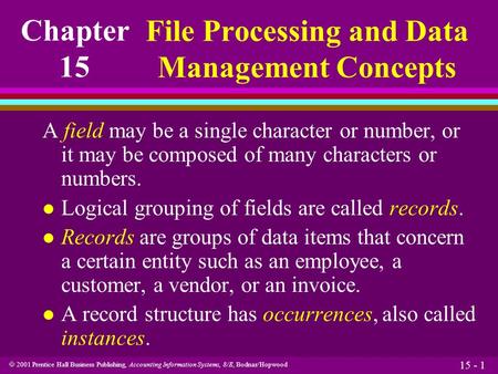  2001 Prentice Hall Business Publishing, Accounting Information Systems, 8/E, Bodnar/Hopwood 15 - 1 A field may be a single character or number, or it.