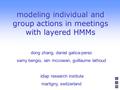 Modeling individual and group actions in meetings with layered HMMs dong zhang, daniel gatica-perez samy bengio, iain mccowan, guillaume lathoud idiap.