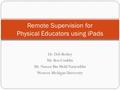 Dr. Deb Berkey Mr. Ben Conklin Mr. Nasoor Bin Mold Nasiruddin Western Michigan University Remote Supervision for Physical Educators using iPads.