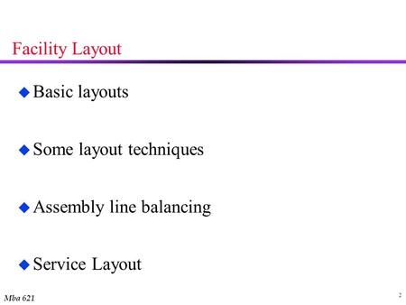 Mba 621 2 Facility Layout u Basic layouts u Some layout techniques u Assembly line balancing u Service Layout.