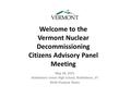 Welcome to the Vermont Nuclear Decommissioning Citizens Advisory Panel Meeting May 28, 2015 Brattleboro Union High School, Brattleboro, VT Multi-Purpose.