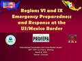 Regions VI and IX Emergency Preparedness and Response at the US/Mexico Border International Coordination and Cross-Border Issues. NRT- RRT Co-Chair’s.