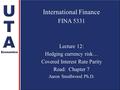 International Finance FINA 5331 Lecture 12: Hedging currency risk… Covered Interest Rate Parity Read: Chapter 7 Aaron Smallwood Ph.D.