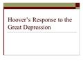 Hoover’s Response to the Great Depression. Herbert Hoover  Took office in 1929  He was an engineer but was a good businessman, a self made millionaire,