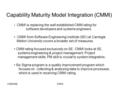 CSE4002CMMI Capability Maturity Model Integration (CMMI) CMMI is replacing the well established CMM rating for software developers and systems engineers.