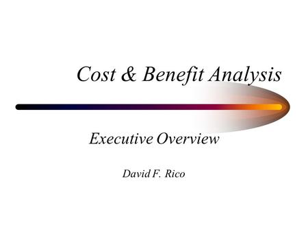 Cost & Benefit Analysis Executive Overview David F. Rico.