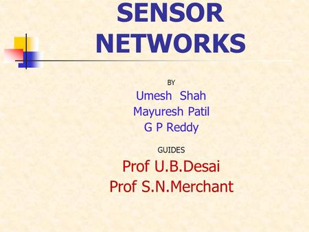 SENSOR NETWORKS BY Umesh Shah Mayuresh Patil G P Reddy GUIDES Prof U.B.Desai Prof S.N.Merchant.