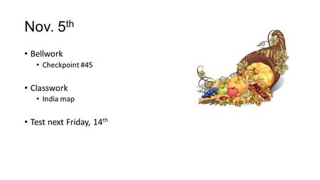 Nov. 5 th Bellwork Checkpoint #45 Classwork India map Test next Friday, 14 th.