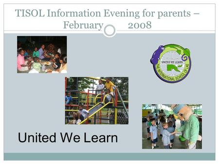 TISOL Information Evening for parents – February 2008 United We Learn.