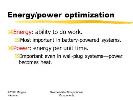 © 2000 Morgan Kaufman Overheads for Computers as Components Energy/power optimization  Energy: ability to do work.  Most important in battery-powered.