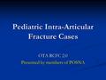 Pediatric Intra-Articular Fracture Cases OTA RCFC 2.0 Presented by members of POSNA.