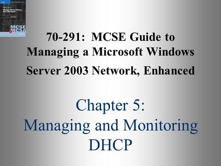 70-291: MCSE Guide to Managing a Microsoft Windows Server 2003 Network, Enhanced Chapter 5: Managing and Monitoring DHCP.