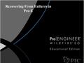 Recovering From Failures in Pro-E. Working In the Resolve Environment Pro/E provides an error resolution environment for recovering from changes that.