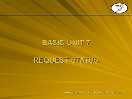 DRAFT ROSS Version 2.15.1 10/18/13 BASIC 07-01-ROSSD-SL BASIC UNIT 7 REQUEST STATUS.