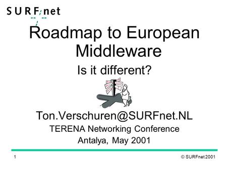 1 © SURFnet 2001 Roadmap to European Middleware Is it different? TERENA Networking Conference Antalya, May 2001.