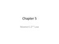 Chapter 5 Newton’s 2 nd Law. We know that in order for an object at rest to move it has to have a force on it. For a moving object to stop it has to have.