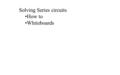 Solving Series circuits How to Whiteboards. A Series Circuit has many voltages, but only one current 24 V 1  2  5  V1V1 A1A1 A3A3 A2A2 V2V2 V3V3 How.
