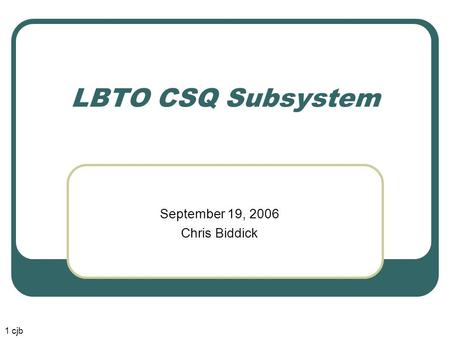 LBTO CSQ Subsystem September 19, 2006 Chris Biddick 1 cjb.