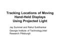 Tracking Locations of Moving Hand-Held Displays Using Projected Light Jay Summet and Rahul Sukthankar Georgia Institute of Technology,Intel Research Pittsburgh.