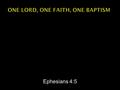 Ephesians 4:5.  Ephesians 4:1-3 – “Therefore, I, the prisoner of the Lord, implore you to walk in a manner worthy of the calling with which you have.