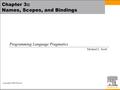 Copyright © 2009 Elsevier Chapter 3:: Names, Scopes, and Bindings Programming Language Pragmatics Michael L. Scott.