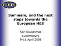 Summary, and the next steps towards the European HES Kari Kuulasmaa Luxembourg 9-11 April 2008.