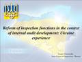 Reform of inspection functions in the context of internal audit development: Ukraine experience Sergey Chernutsky State Financial Inspection, Ukraine.