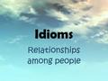 Idioms R elationships among people. See eye to eye (Agree with somebody) Сходиться во мнении, соглашаться William doesn’t see eye to eye with me in this.